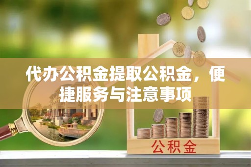 桐庐代办公积金提取公积金，便捷服务与注意事项