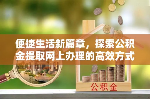 桐庐便捷生活新篇章，探索公积金提取网上办理的高效方式