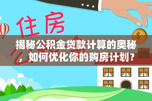 桐庐揭秘公积金贷款计算的奥秘，如何优化你的购房计划？
