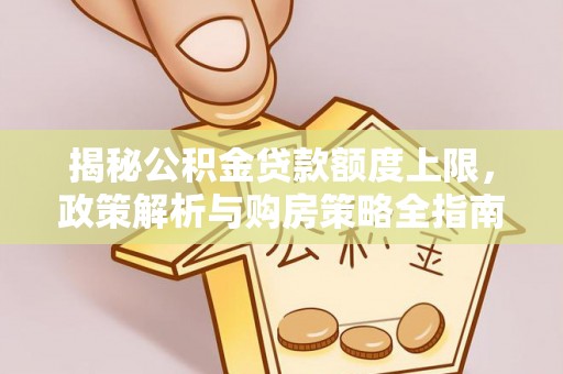 桐庐揭秘公积金贷款额度上限，政策解析与购房策略全指南