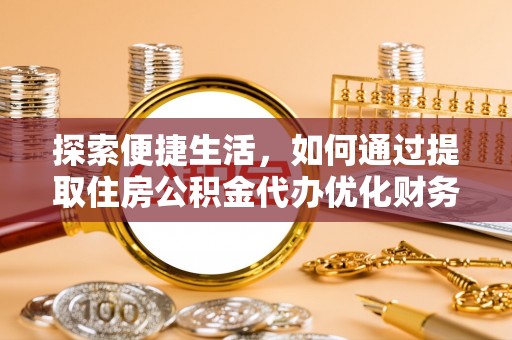 桐庐探索便捷生活，如何通过提取住房公积金代办优化财务规划
