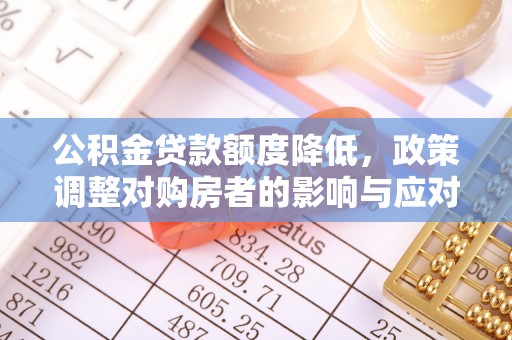 桐庐公积金贷款额度降低，政策调整对购房者的影响与应对策略