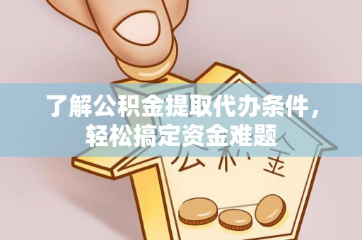 桐庐了解公积金提取代办条件，轻松搞定资金难题