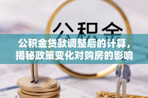 桐庐公积金贷款调整后的计算，揭秘政策变化对购房的影响