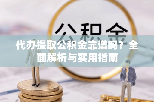桐庐代办提取公积金靠谱吗？全面解析与实用指南