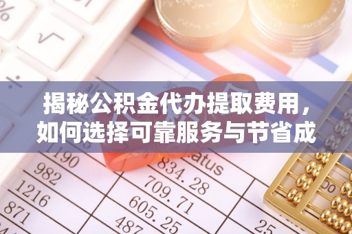 桐庐揭秘公积金代办提取费用，如何选择可靠服务与节省成本