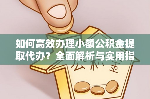 桐庐如何高效办理小额公积金提取代办？全面解析与实用指南