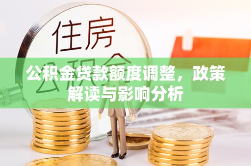 桐庐公积金贷款额度调整，政策解读与影响分析
