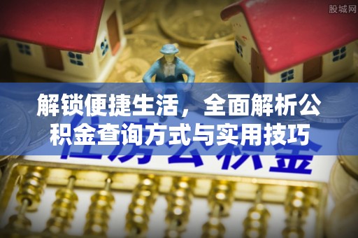 桐庐解锁便捷生活，全面解析公积金查询方式与实用技巧