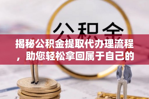 桐庐揭秘公积金提取代办理流程，助您轻松拿回属于自己的钱