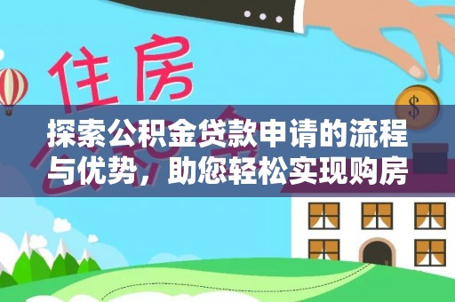 桐庐探索公积金贷款申请的流程与优势，助您轻松实现购房梦想