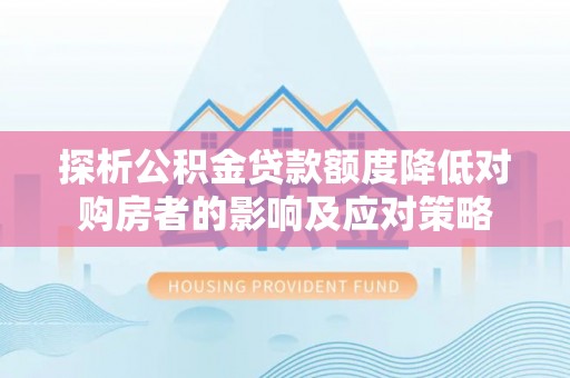 桐庐探析公积金贷款额度降低对购房者的影响及应对策略
