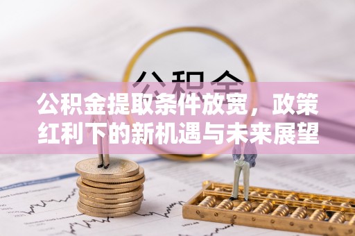 桐庐公积金提取条件放宽，政策红利下的新机遇与未来展望