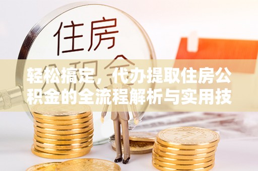 桐庐轻松搞定，代办提取住房公积金的全流程解析与实用技巧