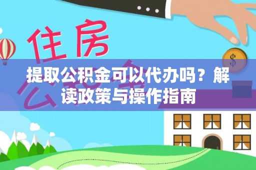 桐庐提取公积金可以代办吗？解读政策与操作指南