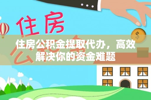 桐庐住房公积金提取代办，高效解决你的资金难题