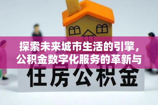 桐庐探索未来城市生活的引擎，公积金数字化服务的革新与实践