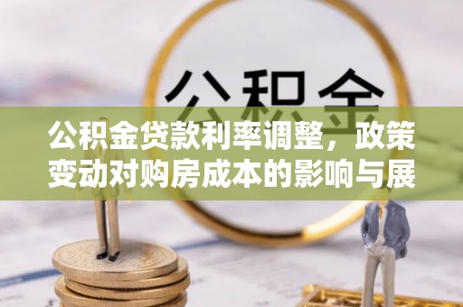 桐庐公积金贷款利率调整，政策变动对购房成本的影响与展望