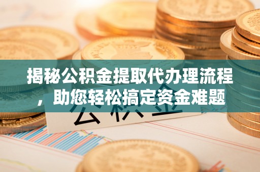 桐庐揭秘公积金提取代办理流程，助您轻松搞定资金难题