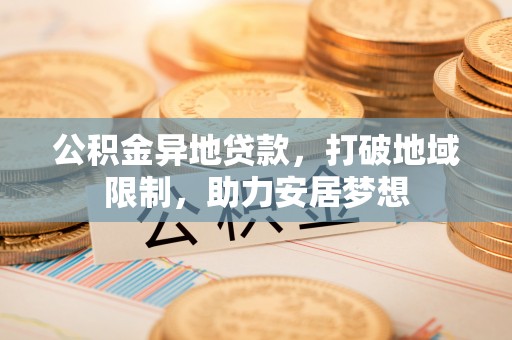 桐庐公积金异地贷款，打破地域限制，助力安居梦想