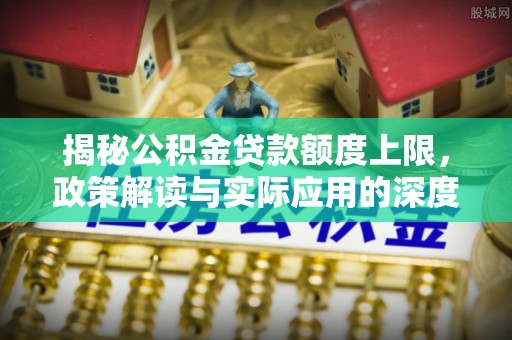 桐庐揭秘公积金贷款额度上限，政策解读与实际应用的深度分析