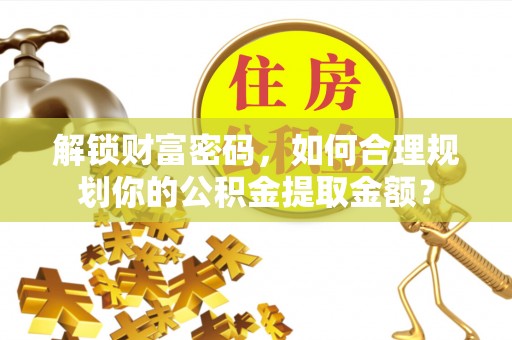 桐庐解锁财富密码，如何合理规划你的公积金提取金额？