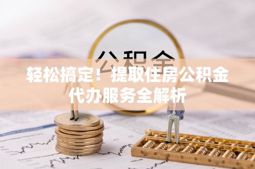 桐庐轻松搞定！提取住房公积金代办服务全解析