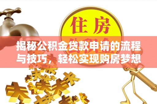 桐庐揭秘公积金贷款申请的流程与技巧，轻松实现购房梦想
