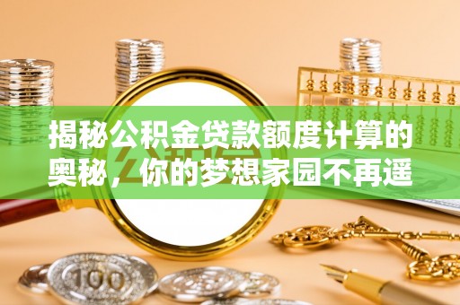 桐庐揭秘公积金贷款额度计算的奥秘，你的梦想家园不再遥不可及