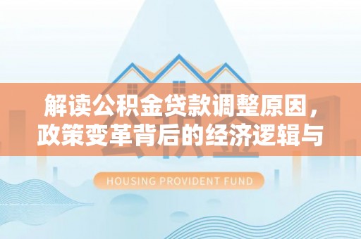 桐庐解读公积金贷款调整原因，政策变革背后的经济逻辑与民生影响